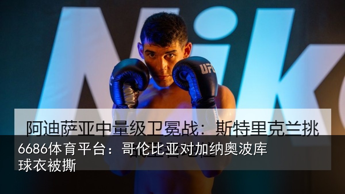 6686体育平台:哥伦比亚对加纳奥波库球衣被撕