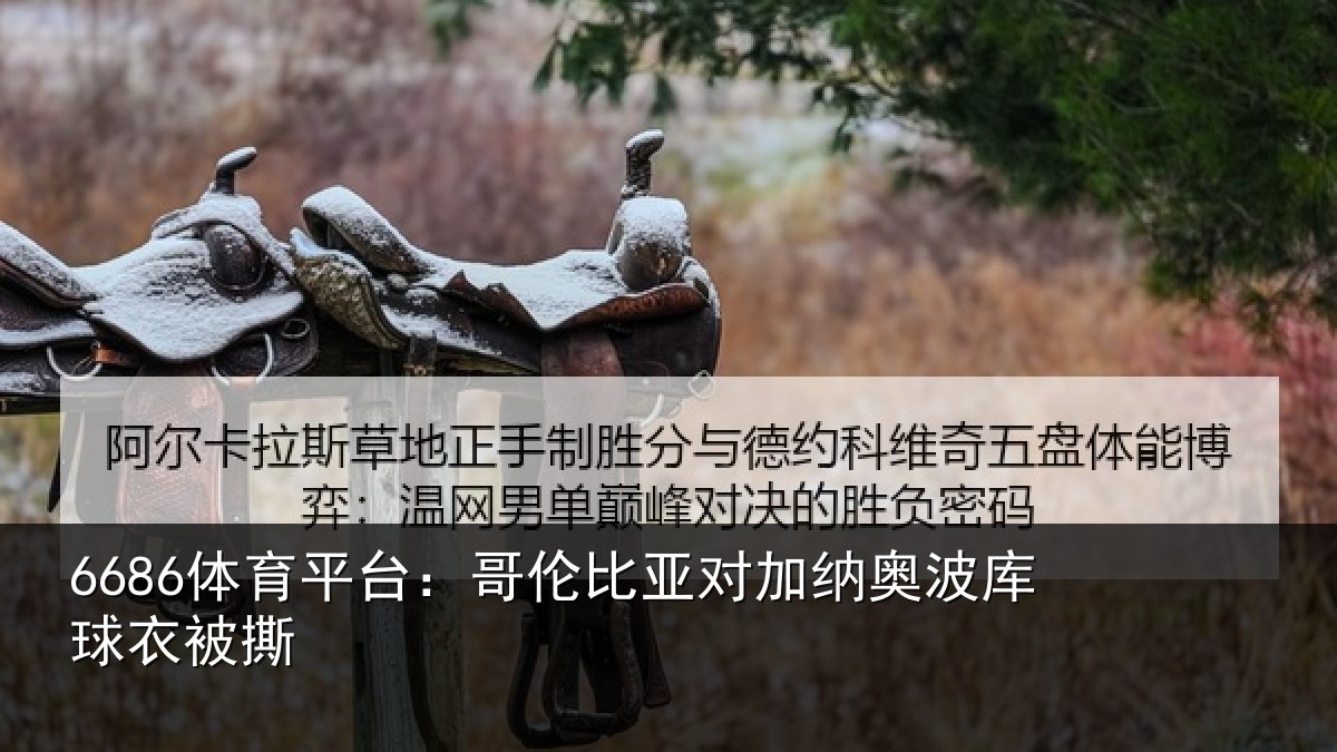 6686体育平台:哥伦比亚对加纳奥波库球衣被撕