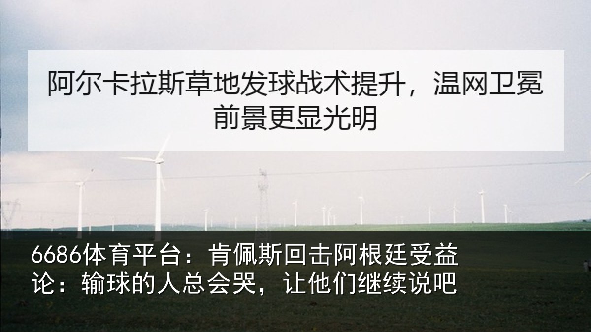 6686体育平台:肯佩斯回击阿根廷受益论:输球的人总会哭,让他们继续说吧
