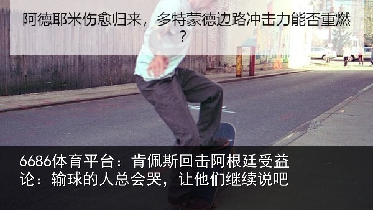 6686体育平台:肯佩斯回击阿根廷受益论:输球的人总会哭,让他们继续说吧
