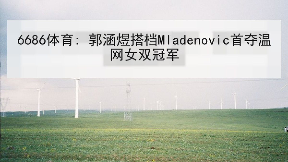 6686体育: 郭涵煜搭档Mladenovic首夺温网女双冠军