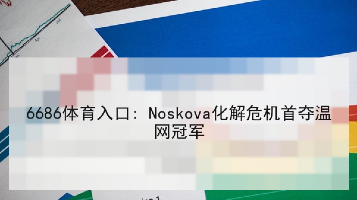 6686体育入口: Noskova化解危机首夺温网冠军 6686体育入口: Noskova化解危机首夺温网冠军