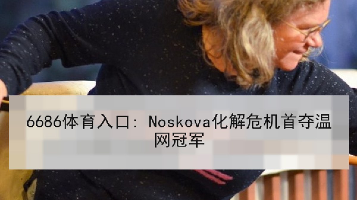 6686体育入口: Noskova化解危机首夺温网冠军