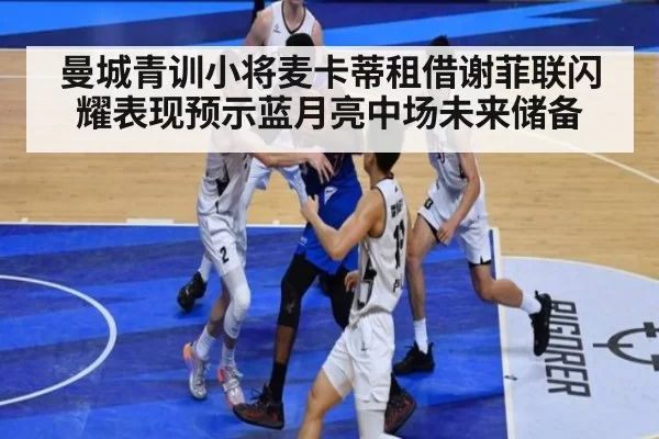 曼城青训小将麦卡蒂租借谢菲联闪耀表现预示蓝月亮中场未来储备