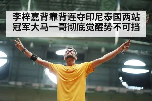 李梓嘉背靠背连夺印尼泰国两站冠军大马一哥彻底觉醒势不可挡