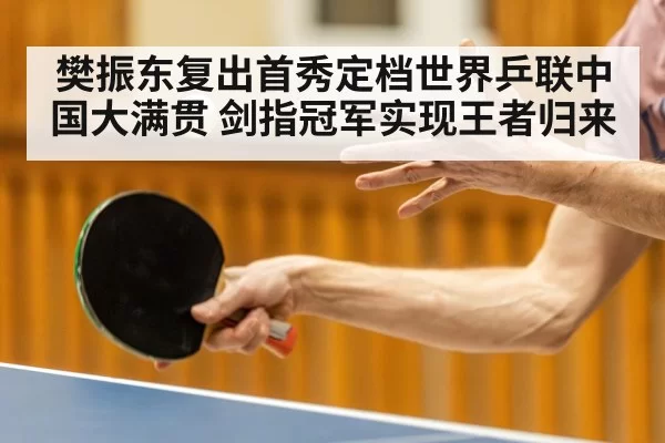樊振东复出首秀定档世界乒联中国大满贯 剑指冠军实现王者归来
