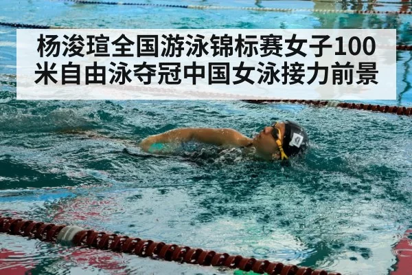 杨浚瑄全国游泳锦标赛女子100米自由泳夺冠中国女泳接力前景
